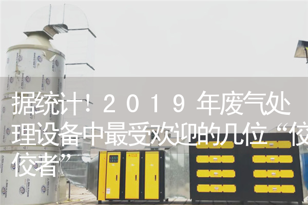 
据统计！2019年废气处理设备中最受欢迎的几位“佼佼者”
            